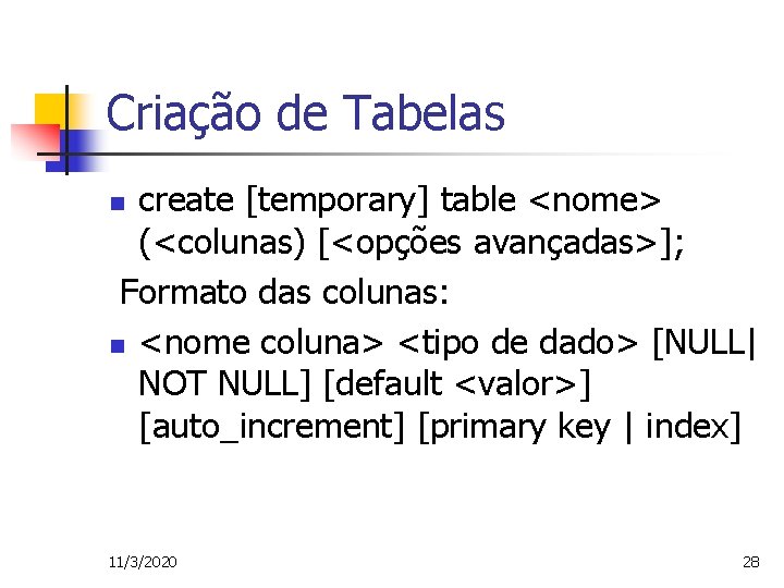 Criação de Tabelas create [temporary] table <nome> (<colunas) [<opções avançadas>]; Formato das colunas: n