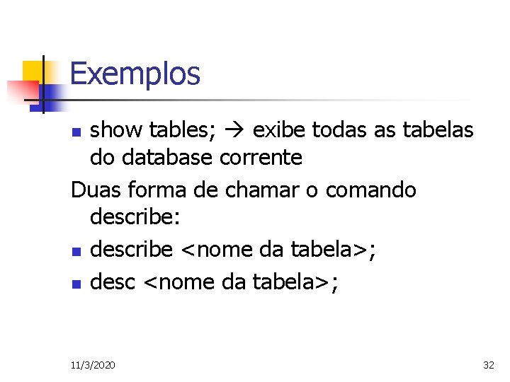 Exemplos show tables; exibe todas as tabelas do database corrente Duas forma de chamar