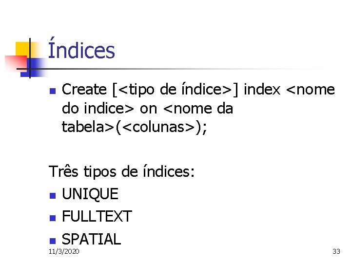 Índices n Create [<tipo de índice>] index <nome do indice> on <nome da tabela>(<colunas>);