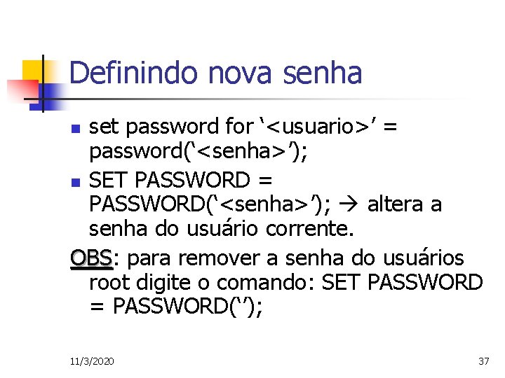 Definindo nova senha set password for ‘<usuario>’ = password(‘<senha>’); n SET PASSWORD = PASSWORD(‘<senha>’);