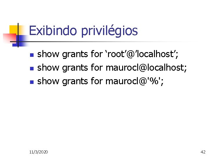 Exibindo privilégios n n n show grants for ‘root’@’localhost’; show grants for maurocl@localhost; show