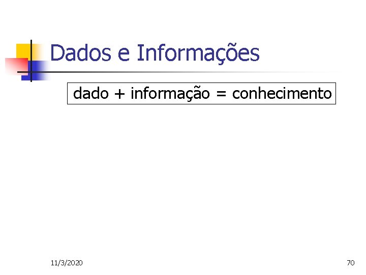 Dados e Informações dado + informação = conhecimento 11/3/2020 70 