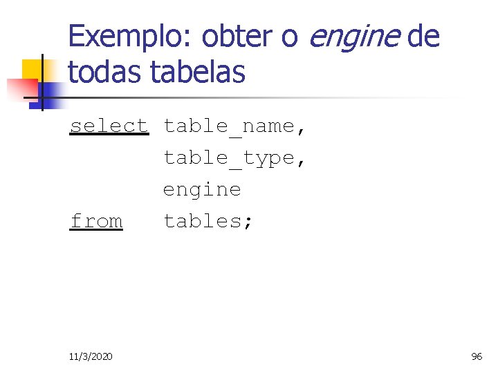 Exemplo: obter o engine de todas tabelas select table_name, table_type, engine from tables; 11/3/2020