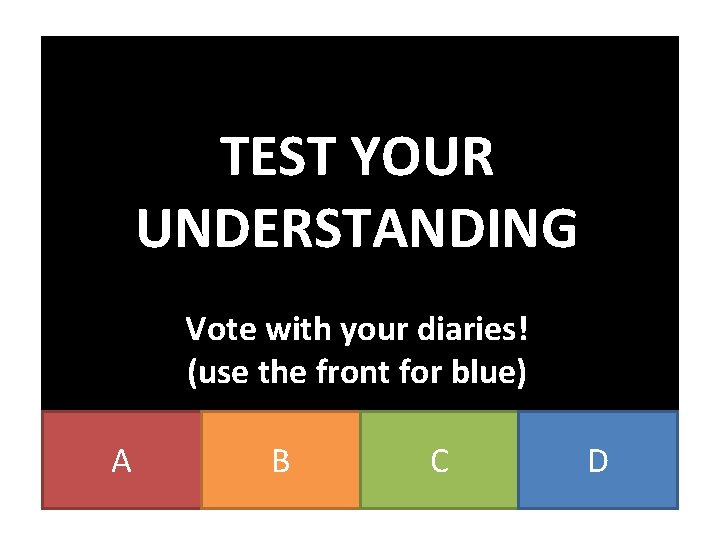 TEST YOUR UNDERSTANDING Vote with your diaries! (use the front for blue) A B