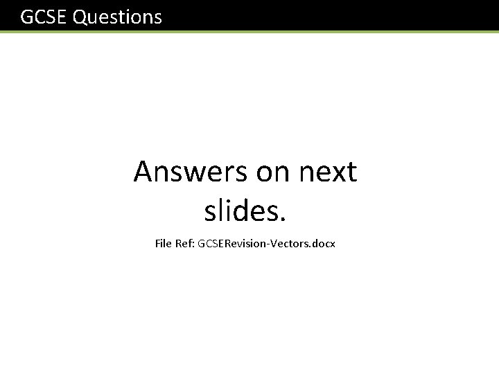  GCSE Questions Answers on next slides. File Ref: GCSERevision-Vectors. docx 