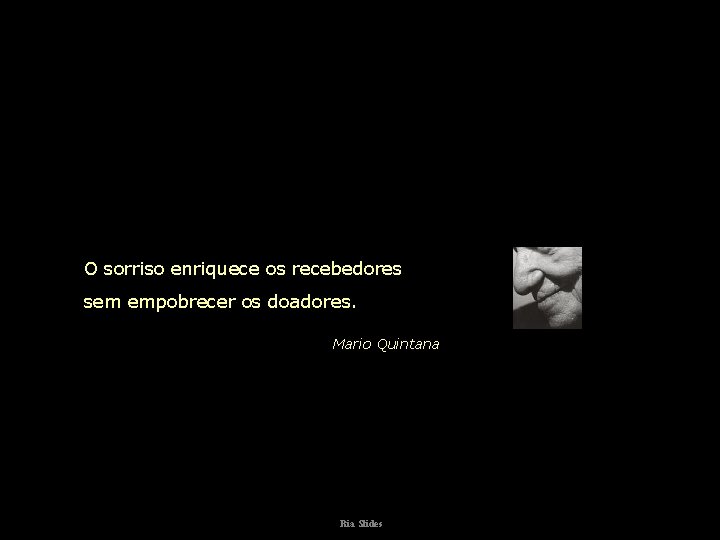 O sorriso enriquece os recebedores sem empobrecer os doadores. Mario Quintana Ria Slides 