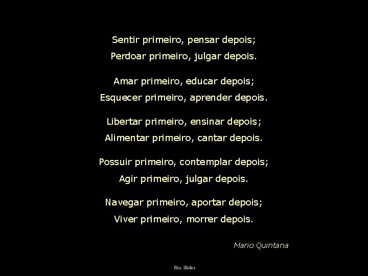 Sentir primeiro, pensar depois; Perdoar primeiro, julgar depois. Amar primeiro, educar depois; Esquecer primeiro,