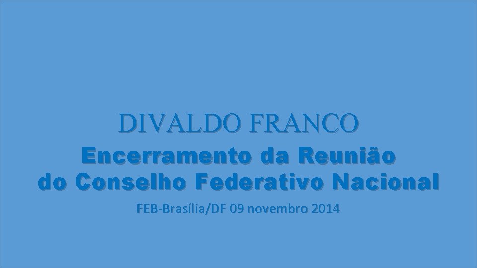 DIVALDO FRANCO Encerramento da Reunião do Conselho Federativo Nacional FEB-Brasília/DF 09 novembro 2014 