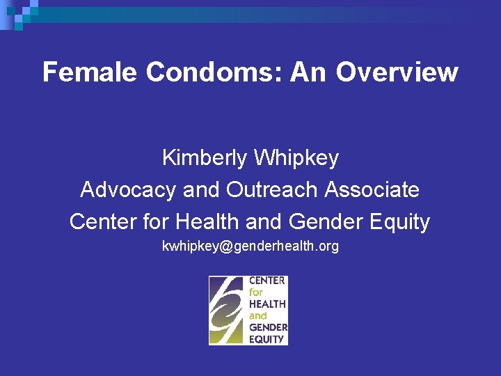 Female Condoms: An Overview Kimberly Whipkey Advocacy and Outreach Associate Center for Health and