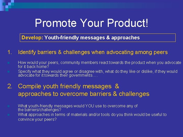 Promote Your Product! Develop: Youth-friendly messages & approaches 1. Identify barriers & challenges when