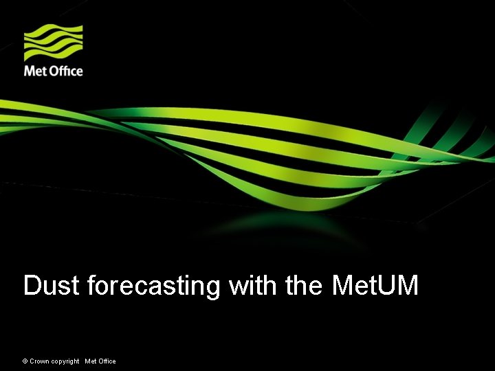 Dust forecasting with the Met. UM © Crown copyright Met Office 