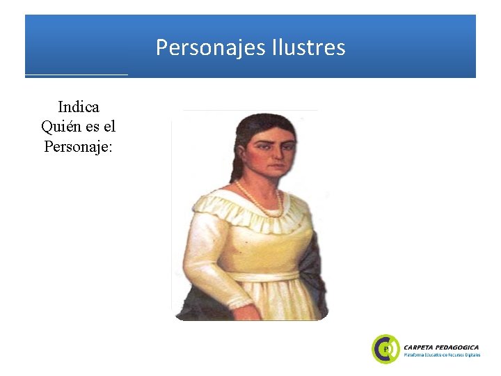 Personajes Ilustres Indica Quién es el Personaje: 