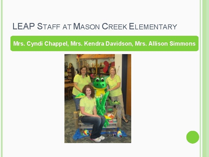 LEAP STAFF AT MASON CREEK ELEMENTARY Mrs. Cyndi Chappel, Mrs. Kendra Davidson, Mrs. Allison