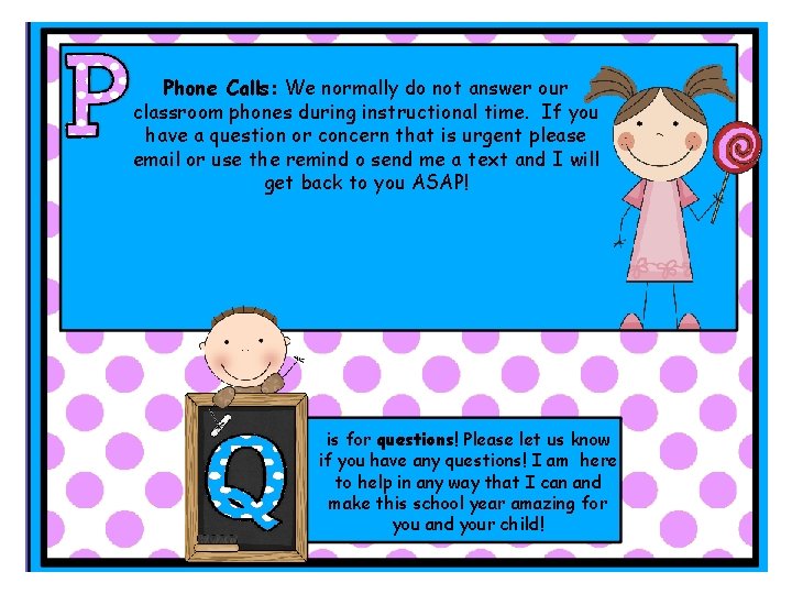 Phone Calls: We normally do not answer our classroom phones during instructional time. If Phone Calls: We normally do not answer our classroom phones during instructional time. If