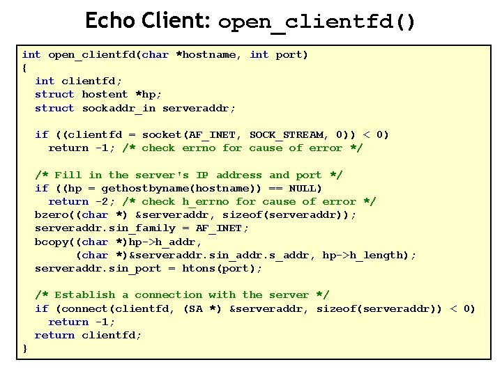 Echo Client: open_clientfd() int open_clientfd(char *hostname, int port) { int clientfd; struct hostent *hp;