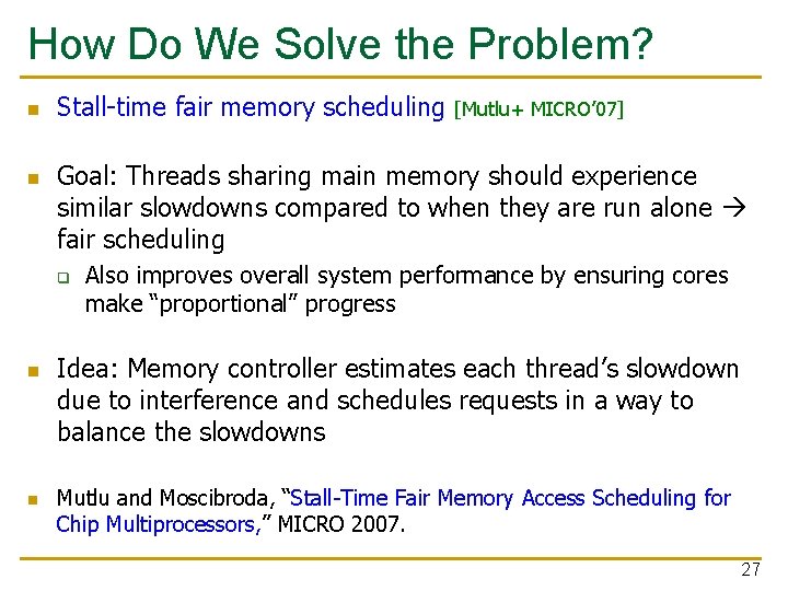 How Do We Solve the Problem? n n Stall-time fair memory scheduling Goal: Threads