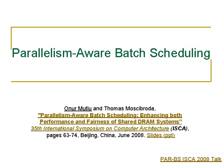 Parallelism-Aware Batch Scheduling Onur Mutlu and Thomas Moscibroda, "Parallelism-Aware Batch Scheduling: Enhancing both Performance