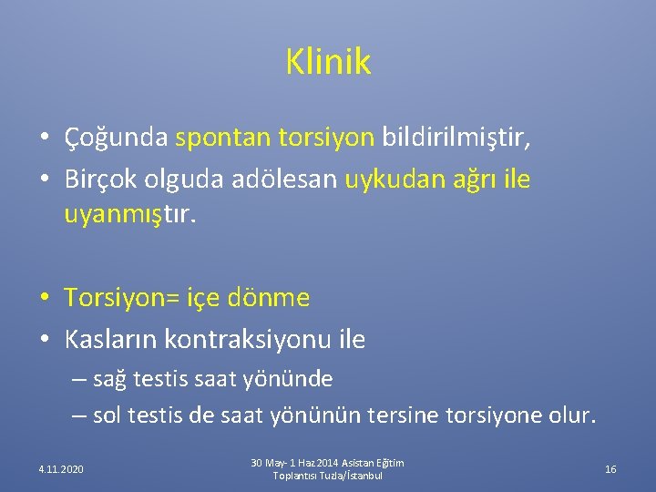 Klinik • Çoğunda spontan torsiyon bildirilmiştir, • Birçok olguda adölesan uykudan ağrı ile uyanmıştır. Klinik • Çoğunda spontan torsiyon bildirilmiştir, • Birçok olguda adölesan uykudan ağrı ile uyanmıştır.