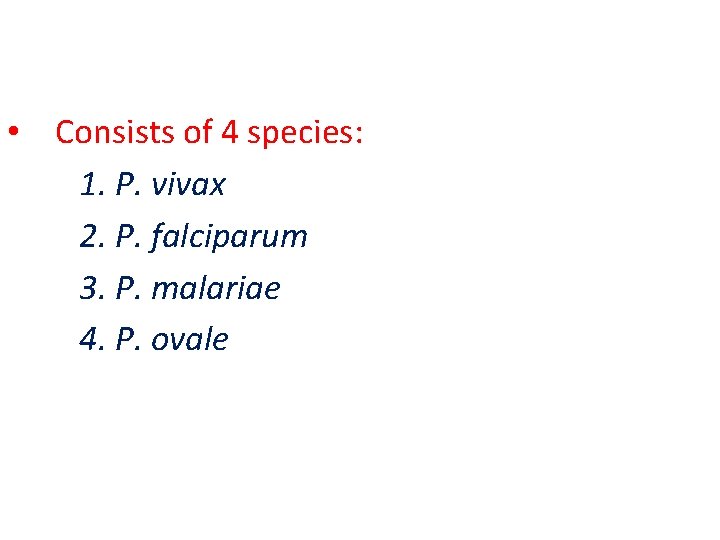 • Consists of 4 species: 1. P. vivax 2. P. falciparum 3. P. • Consists of 4 species: 1. P. vivax 2. P. falciparum 3. P.