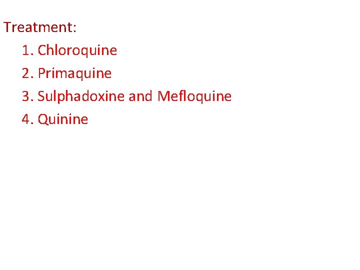 Treatment: 1. Chloroquine 2. Primaquine 3. Sulphadoxine and Mefloquine 4. Quinine Treatment: 1. Chloroquine 2. Primaquine 3. Sulphadoxine and Mefloquine 4. Quinine