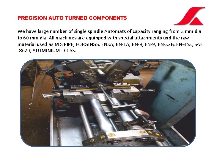 PRECISION AUTO TURNED COMPONENTS We have large number of single spindle Automats of capacity PRECISION AUTO TURNED COMPONENTS We have large number of single spindle Automats of capacity