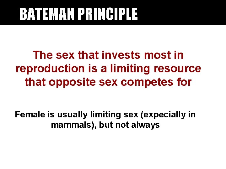 BATEMAN PRINCIPLE The sex that invests most in reproduction is a limiting resource that BATEMAN PRINCIPLE The sex that invests most in reproduction is a limiting resource that