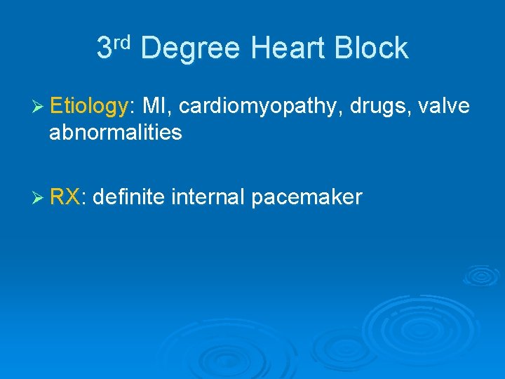 3 rd Degree Heart Block Ø Etiology: MI, cardiomyopathy, drugs, valve abnormalities Ø RX: