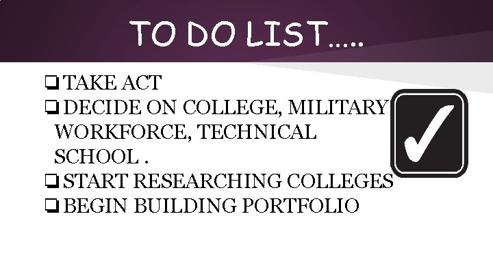 TO DO LIST…. . ❏TAKE ACT ❏DECIDE ON COLLEGE, MILITARY, WORKFORCE, TECHNICAL SCHOOL. ❏START