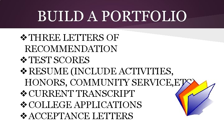 BUILD A PORTFOLIO ❖THREE LETTERS OF RECOMMENDATION ❖TEST SCORES ❖RESUME (INCLUDE ACTIVITIES, HONORS, COMMUNITY