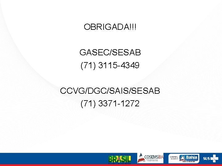 OBRIGADA!!! GASEC/SESAB (71) 3115 -4349 CCVG/DGC/SAIS/SESAB (71) 3371 -1272 