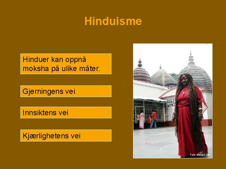 Hinduisme Hinduer kan oppnå moksha på ulike måter. Gjerningens vei Innsiktens vei Kjærlighetens vei Hinduisme Hinduer kan oppnå moksha på ulike måter. Gjerningens vei Innsiktens vei Kjærlighetens vei