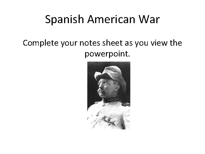 Spanish American War Complete your notes sheet as you view the powerpoint. 