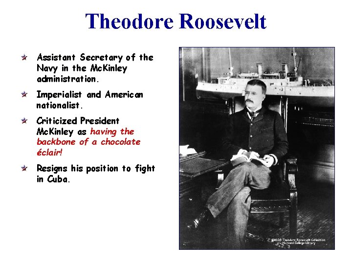 Theodore Roosevelt Assistant Secretary of the Navy in the Mc. Kinley administration. Imperialist and