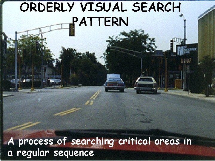ORDERLY VISUAL SEARCH PATTERN A process of searching critical areas in a regular sequence.
