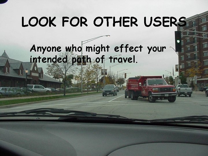 LOOK FOR OTHER USERS Anyone who might effect your intended path of travel. 