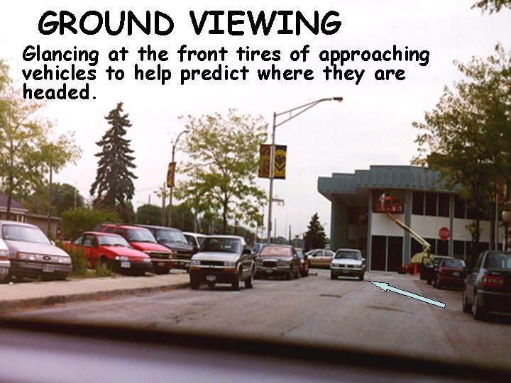 GROUND VIEWING Glancing at the front tires of approaching vehicles to help predict where