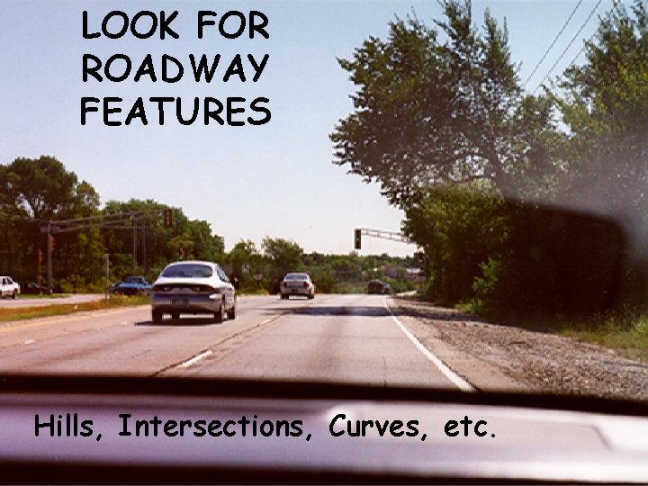 LOOK FOR ROADWAY FEATURES Hills, Intersections, Curves, etc. 
