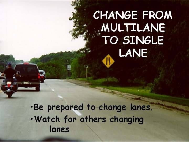 CHANGE FROM MULTILANE TO SINGLE LANE • Be prepared to change lanes. • Watch