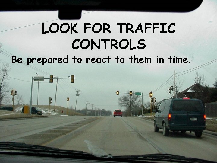 LOOK FOR TRAFFIC CONTROLS Be prepared to react to them in time. 