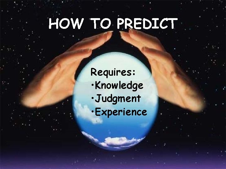 HOW TO PREDICT Requires: • Knowledge • Judgment • Experience 