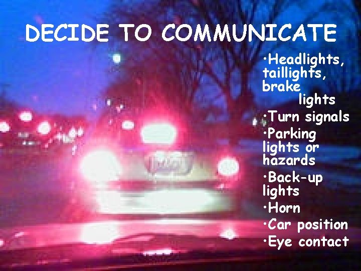 DECIDE TO COMMUNICATE • Headlights, taillights, brake lights • Turn signals • Parking lights