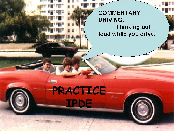 COMMENTARY DRIVING: Thinking out loud while you drive. PRACTICE IPDE 