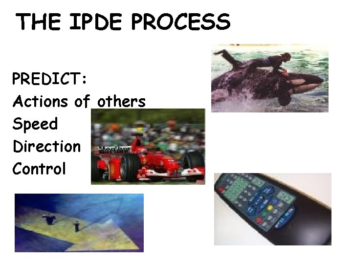 THE IPDE PROCESS PREDICT: Actions of others Speed Direction Control 