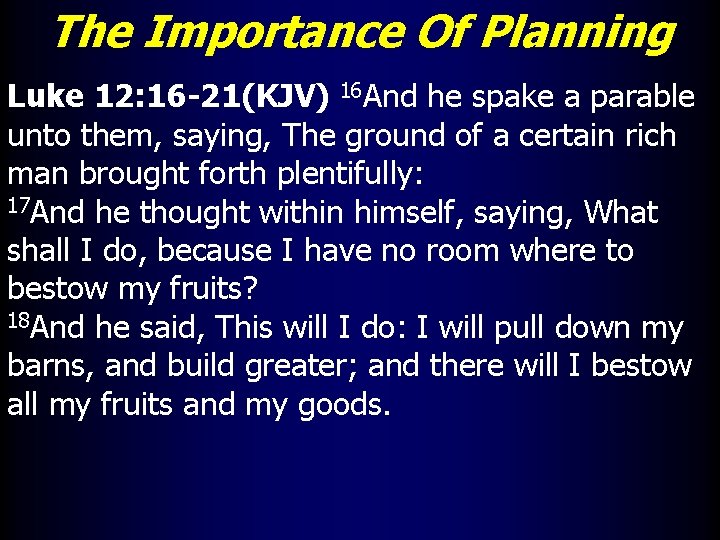 The Importance Of Planning Luke 12: 16 -21(KJV) 16 And he spake a parable