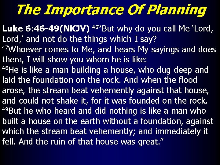 The Importance Of Planning Luke 6: 46 -49(NKJV) 46“But why do you call Me