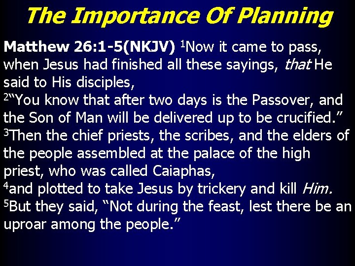 The Importance Of Planning Matthew 26: 1 -5(NKJV) 1 Now it came to pass,