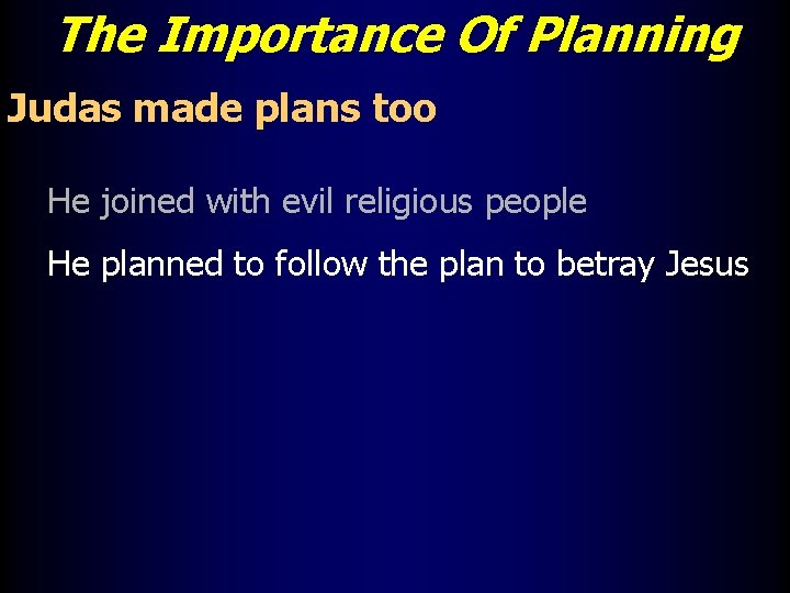 The Importance Of Planning Judas made plans too He joined with evil religious people