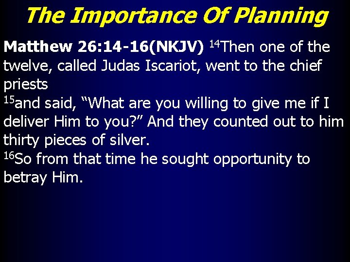 The Importance Of Planning Matthew 26: 14 -16(NKJV) 14 Then one of the twelve,