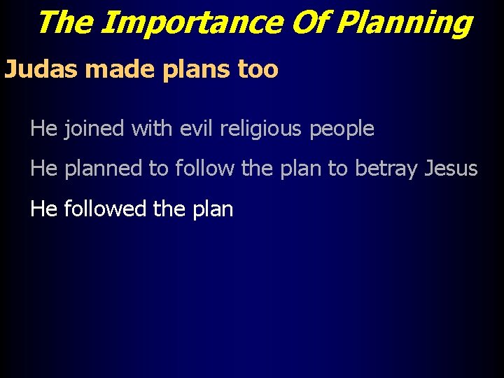 The Importance Of Planning Judas made plans too He joined with evil religious people