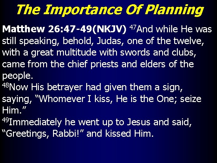 The Importance Of Planning Matthew 26: 47 -49(NKJV) 47 And while He was still
